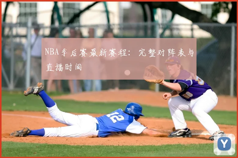 NBA季后赛最新赛程：完整对阵表与直播时间