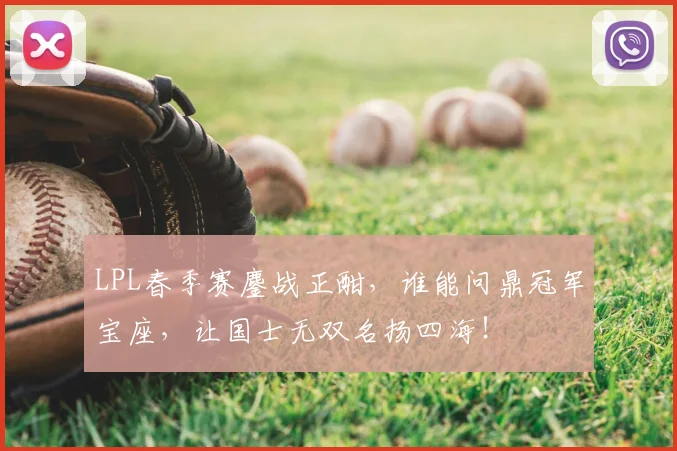 LPL春季赛鏖战正酣,谁能问鼎冠军宝座,让国士无双名扬四海!