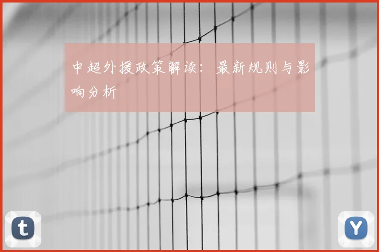 中超外援政策解读：最新规则与影响分析