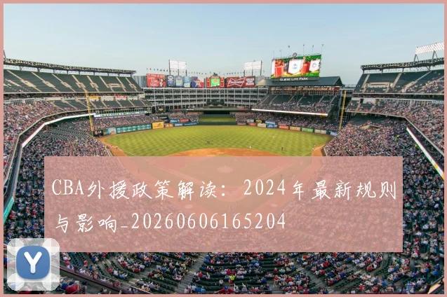 CBA外援政策解读:2024年最新规则与影响_20260606165204
