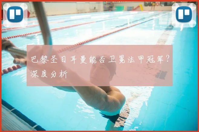 巴黎圣日耳曼能否卫冕法甲冠军？深度分析