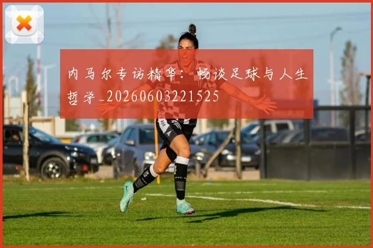 内马尔专访精华：畅谈足球与人生哲学_20260603221525