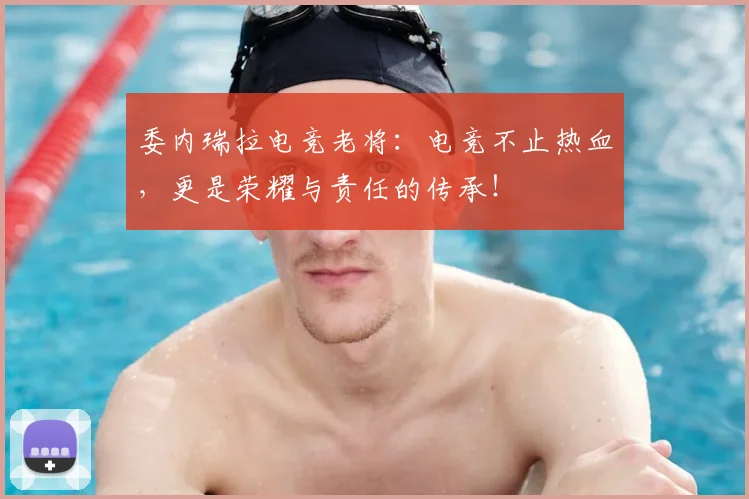 委内瑞拉电竞老将:电竞不止热血,更是荣耀与责任的传承!