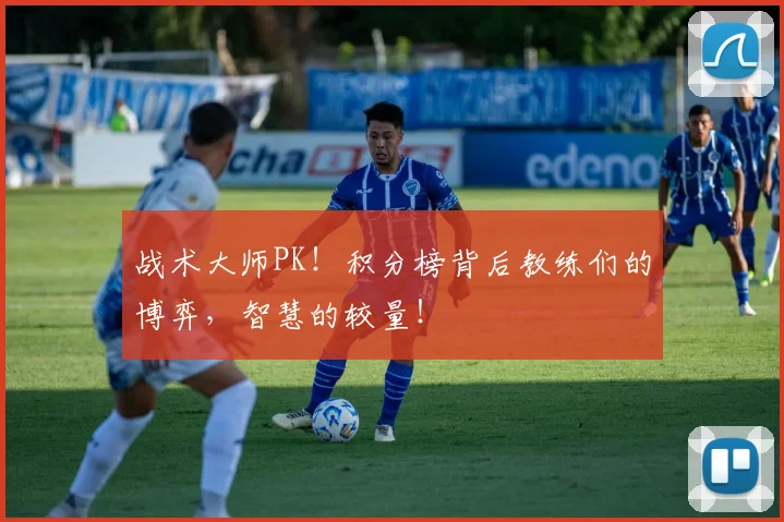 战术大师PK！积分榜背后教练们的博弈，智慧的较量！