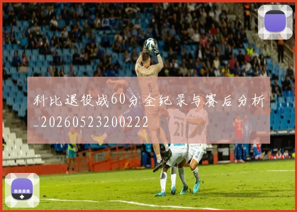 科比退役战60分全纪录与赛后分析_20260523200222