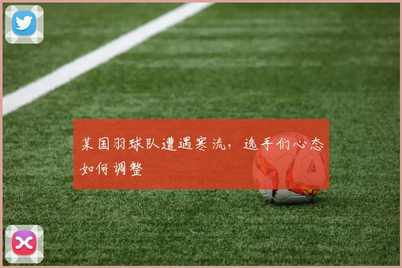 某国羽球队遭遇寒流，选手们心态如何调整