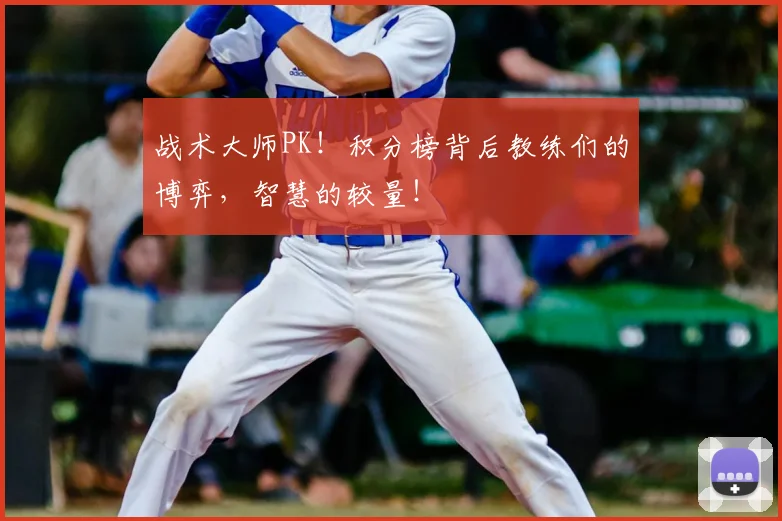 战术大师PK!积分榜背后教练们的博弈,智慧的较量!