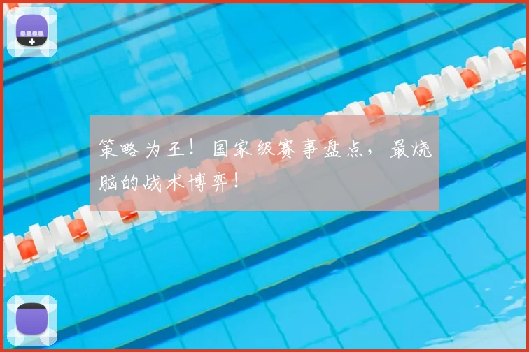 策略为王！国家级赛事盘点，最烧脑的战术博弈！