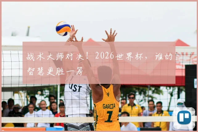 战术大师对决！2026世界杯，谁的智慧更胜一筹