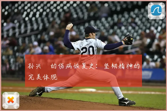 孙兴慜的伤病恢复史：坚韧精神的完美体现