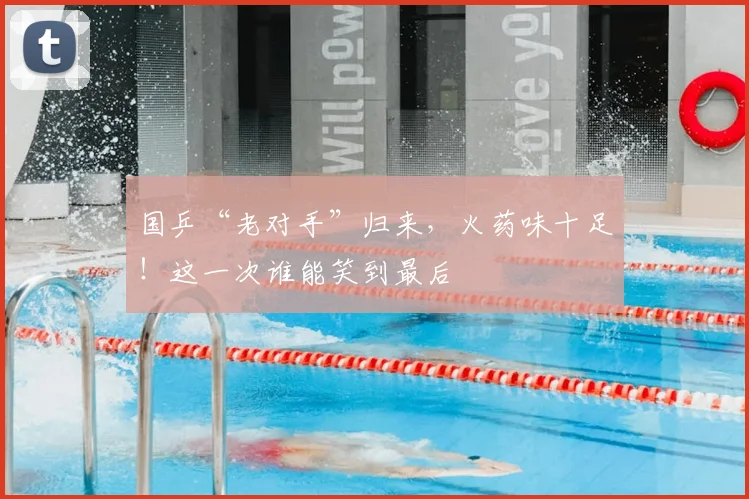 国乒“老对手”归来,火药味十足!这一次谁能笑到最后