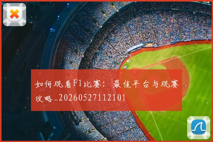 如何观看F1比赛:最佳平台与观赛攻略_20260527112101