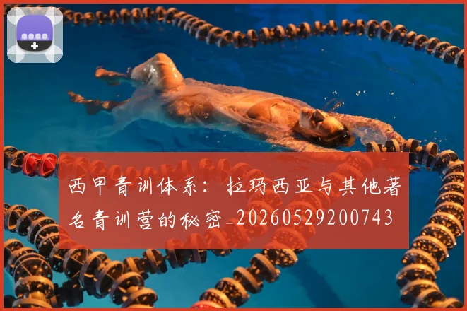 西甲青训体系:拉玛西亚与其他著名青训营的秘密_20260529200743