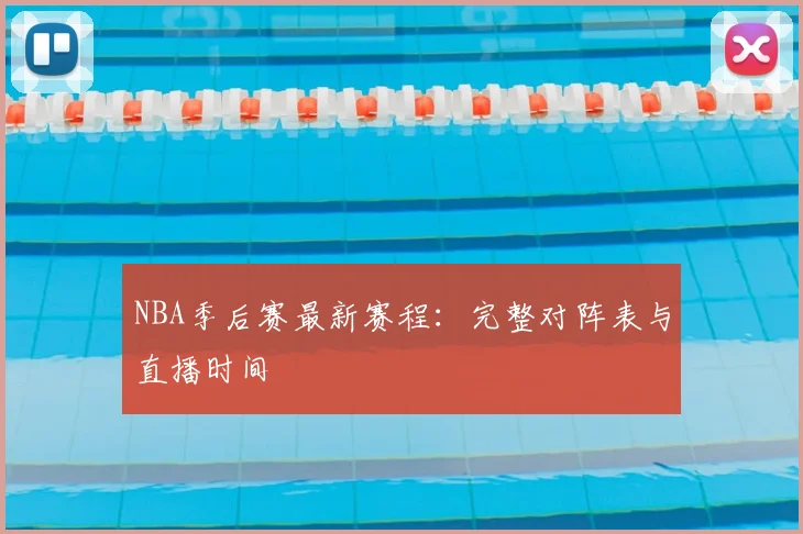 NBA季后赛最新赛程：完整对阵表与直播时间