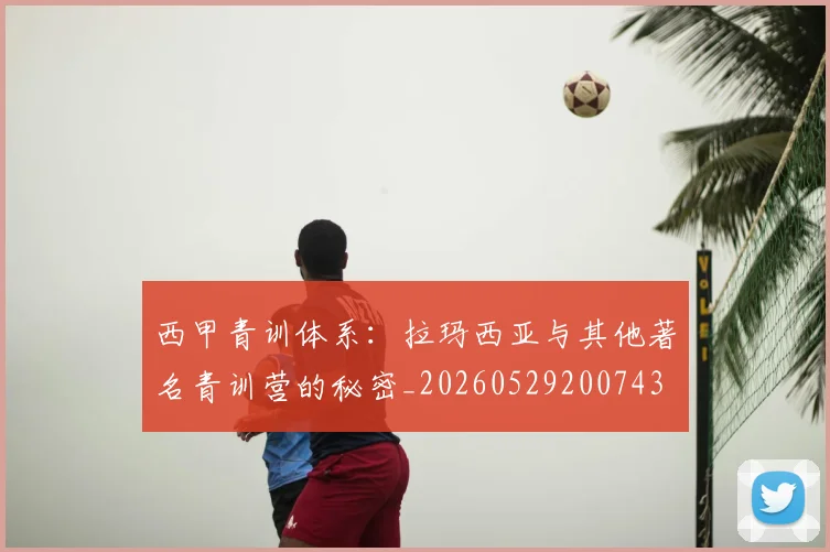 西甲青训体系:拉玛西亚与其他著名青训营的秘密_20260529200743