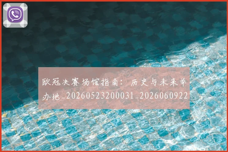 欧冠决赛场馆指南：历史与未来举办地_20260523200031_20260609224431