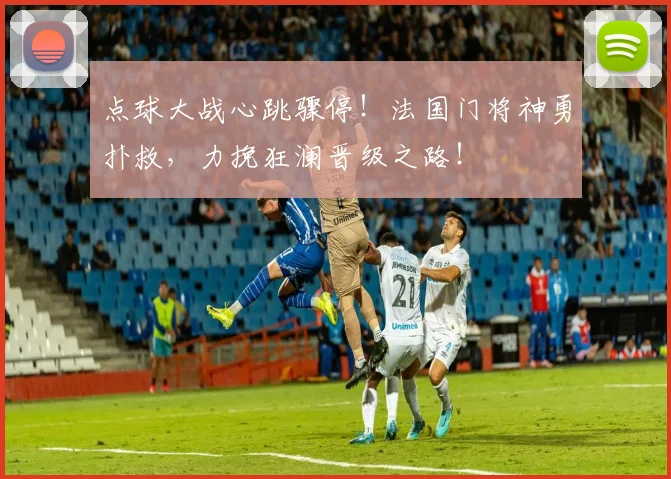 点球大战心跳骤停!法国门将神勇扑救,力挽狂澜晋级之路!