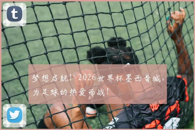 梦想启航！2026世界杯墨西哥城，为足球的热爱而战！