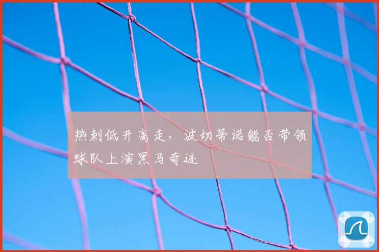 热刺低开高走,波切蒂诺能否带领球队上演黑马奇迹