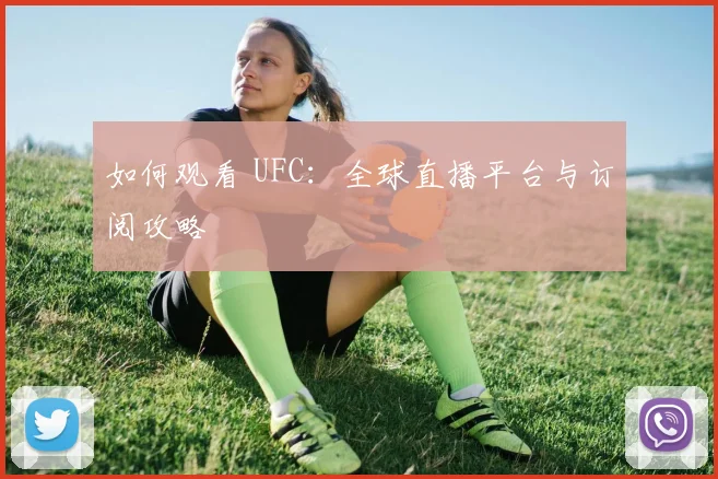 如何观看 UFC：全球直播平台与订阅攻略