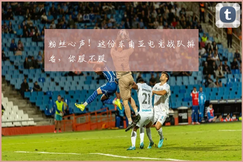 粉丝心声!这份东南亚电竞战队排名,你服不服