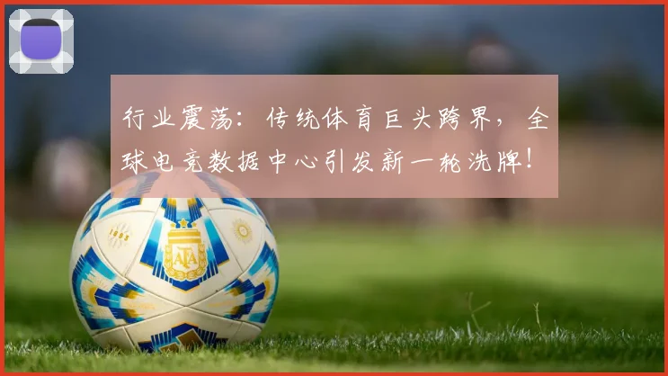 行业震荡:传统体育巨头跨界,全球电竞数据中心引发新一轮洗牌!