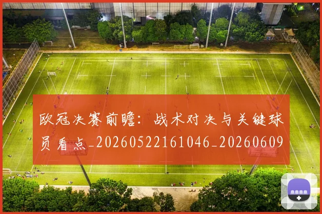 欧冠决赛前瞻:战术对决与关键球员看点_20260522161046_20260609224401