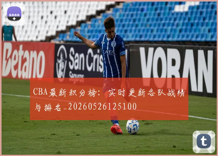 CBA最新积分榜：实时更新各队战绩与排名_20260526125100